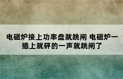 电磁炉接上功率盘就跳闸 电磁炉一插上就砰的一声就跳闸了